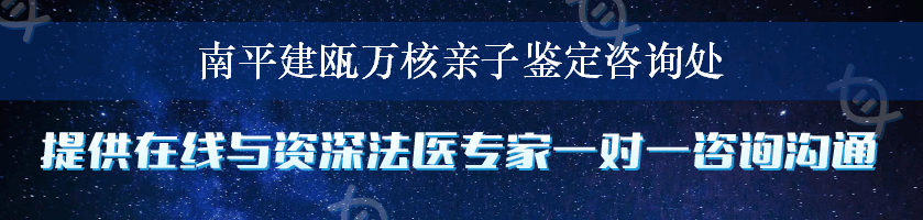 南平建瓯万核亲子鉴定咨询处